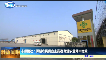 市供销社深耕农资供应主赛道 赋能农业降本增效